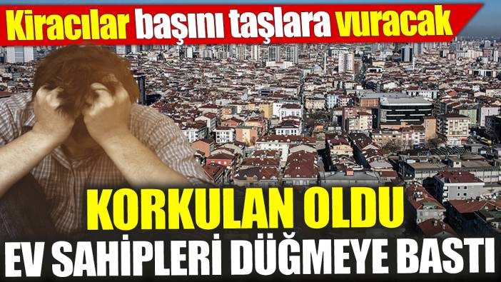 Kiracılar başını taşlara vuracak! Korkulan oldu ev sahipleri düğmeye bastı