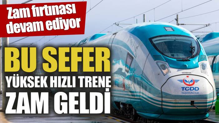 Yüksek hızlı trene zam geldi! Zam fırtınası devam ediyor