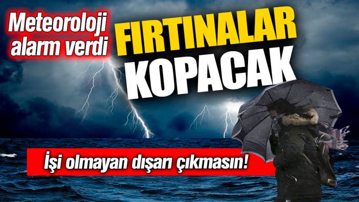 Fırtınalar kopacak: Meteoroloji alarm verdi! İşi olmayan dışarı çıkmasın