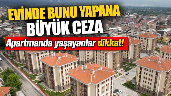Apartmanda yaşayanlar dikkat! Evinde bunu yapana büyük ceza