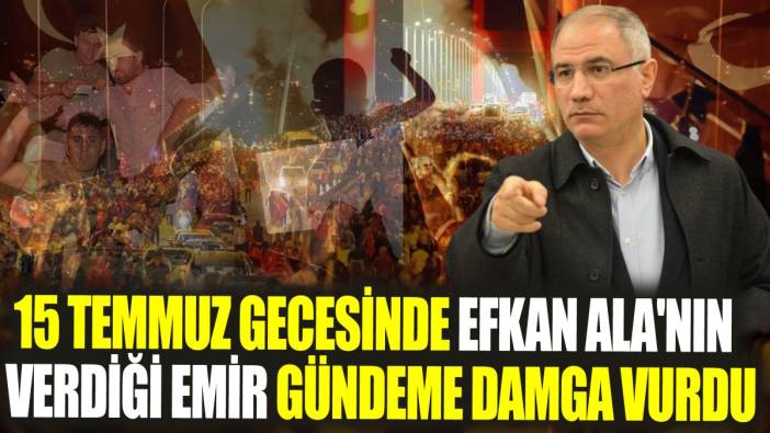 15 Temmuz gecesinde Efkan Ala'nın verdiği emir gündeme damga vurdu