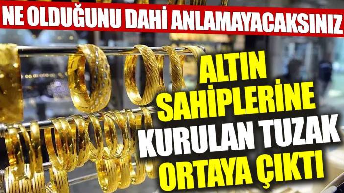 Altın sahiplerine kurulan tuzak ortaya çıktı: Ne olduğunu dahi anlamayacaksınız