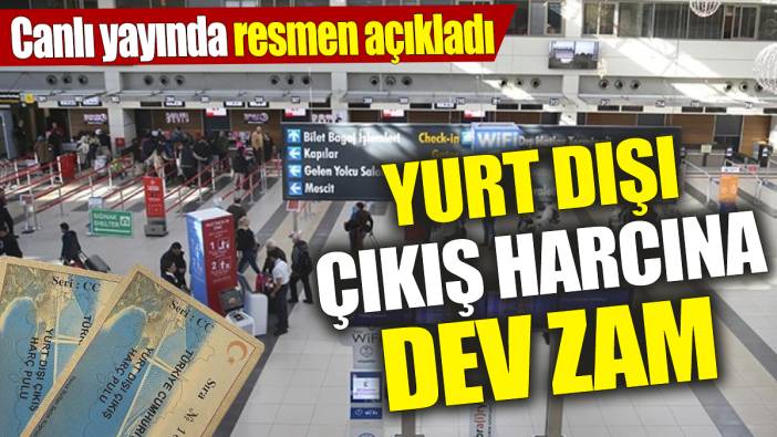 Son dakika... Yurt dışı çıkış harcına dev zam! Canlı yayında resmen açıklandı