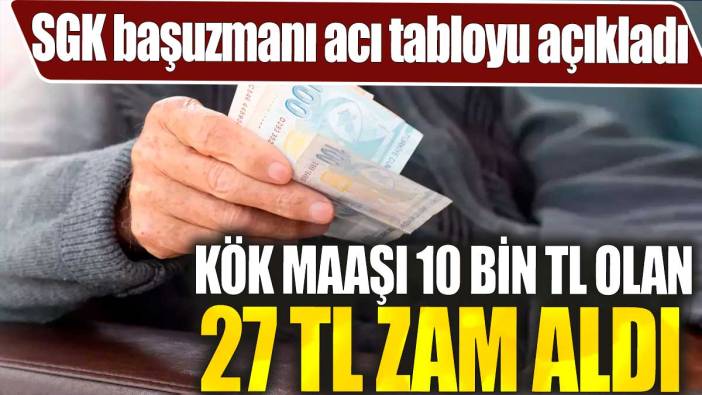 SGK başuzmanı acı tabloyu açıkladı. Kök maaşı 10 bin TL olan 27 TL zam aldı
