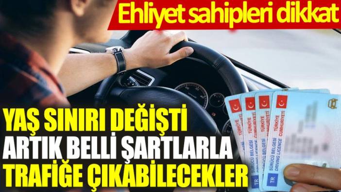 Ehliyet sahipleri dikkat: Yaş sınırı değişti, artık belli şartlarda trafiğe çıkabilecekler