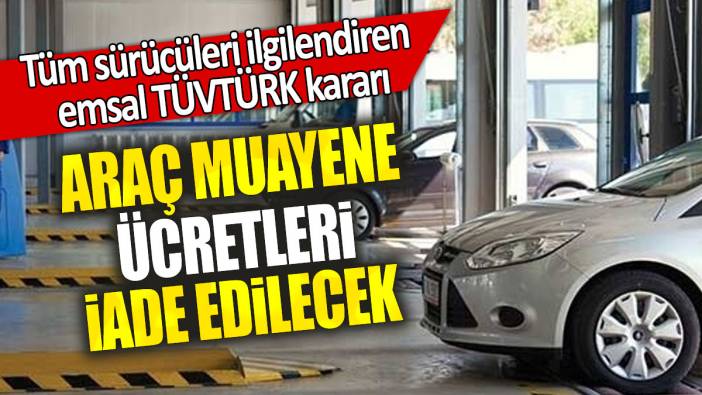 Araç muayene ücretleri iade edilecek: Tüm sürücüleri ilgilendiren  emsal TÜVTÜRK kararı