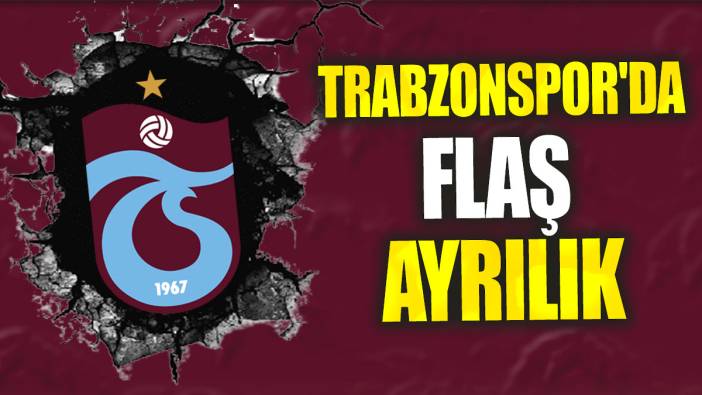 Trabzonspor'da flaş ayrılık