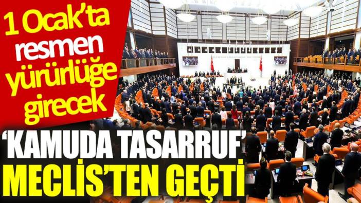 ‘Kamuda tasarruf’ Meclis’ten geçti: 1 Ocak’ta resmen yürürlüğe girecek