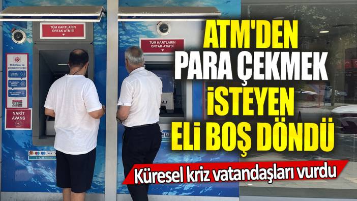 Küresel kriz vatandaşları vurdu: ATM'den para çekmek isteyen eli boş döndü