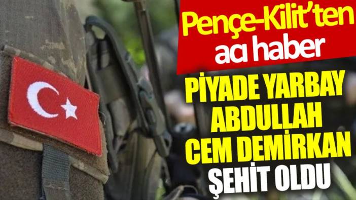 Pençe-Kilit’ten acı haber: Piyade Yarbay Abdullah Cem Demirkan şehit oldu