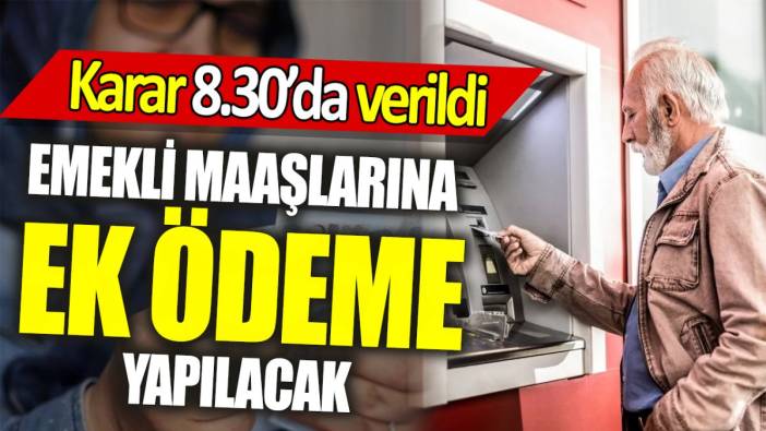 Emekli maaşlarına ekstra ödeme yapılacak ‘Karar 8.30’da verildi’