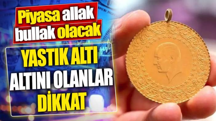 Yastık altı altını olanlar dikkat ‘Piyasa allak bullak olacak’