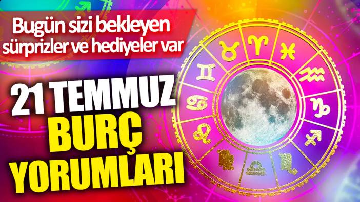 21 Temmuz burç yorumları! Bugün sizi bekleyen sürprizler ve hediyeler var