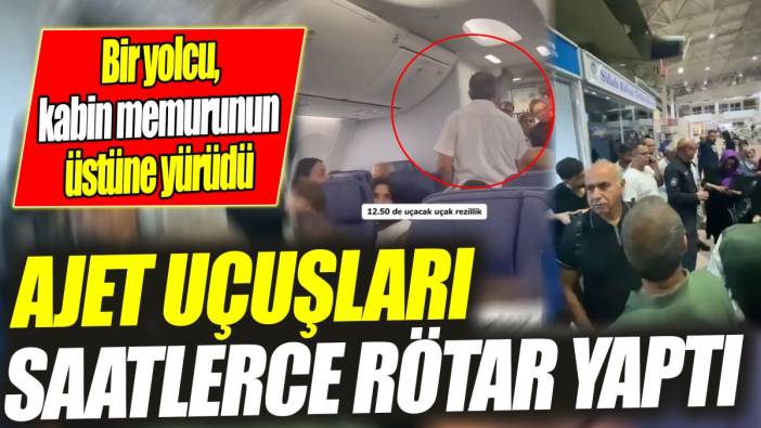 AJet uçuşları saatlerce rötar yaptı 'Bir yolcu, kabin memurunun üstüne yürüdü'