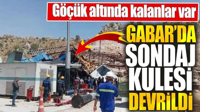 Son dakika.. Gabar'da sondaj kulesi devrildi' Göçük altında kalanlar var