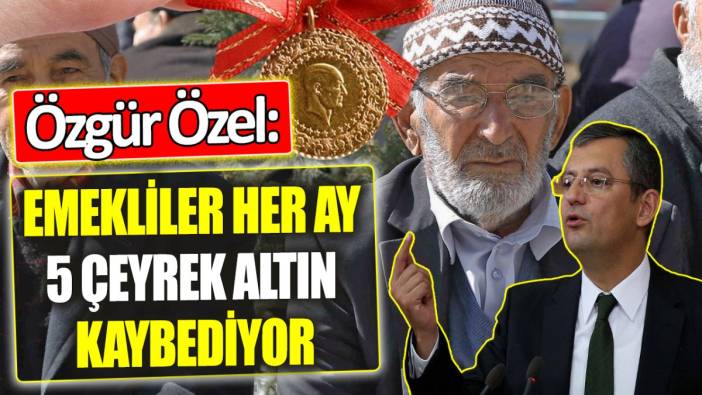 Özgür Özel: Emekliler her ay 5 çeyrek altın kaybediyor