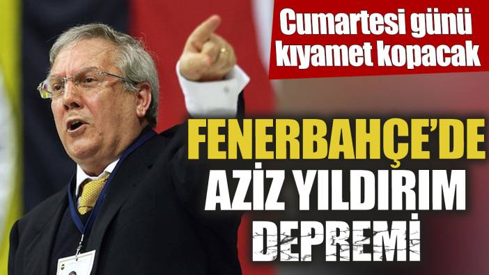 Fenerbahçe’de Aziz Yıldırım depremi! Cumartesi günü kıyamet kopacak