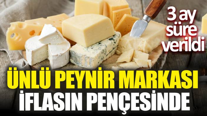 Ünlü peynir markası iflasın pençesinde ‘3 ay süre verildi’