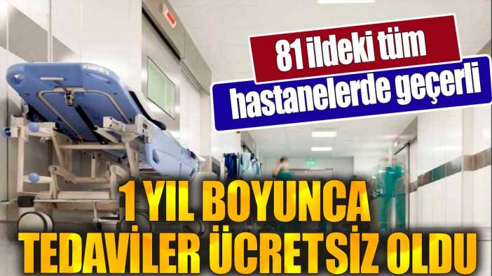 1 yıl boyunca tedaviler ücretsiz oldu. 81 ildeki tüm hastanelerde geçerli