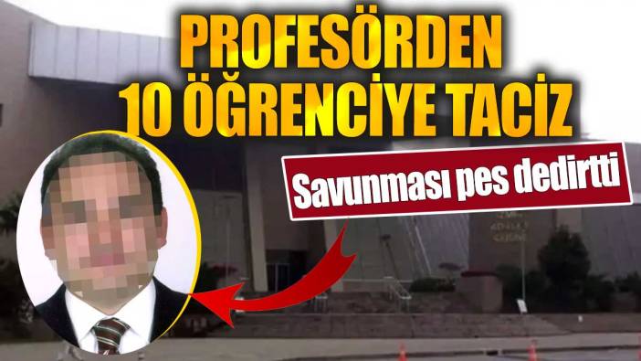 Profesörden 10 öğrenciye taciz' Savunması pes dedirtti