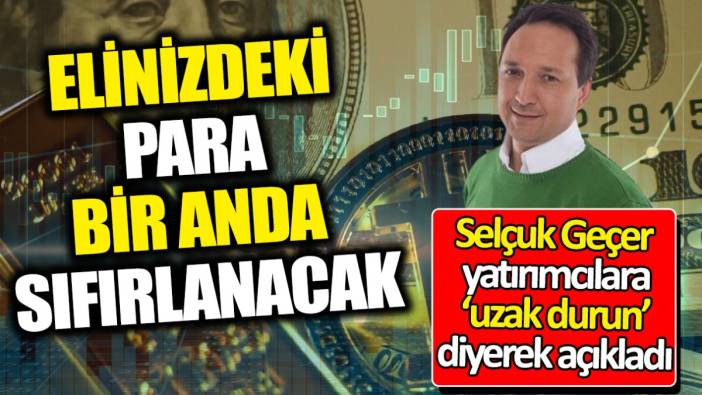 Selçuk Geçer yatırımcılara ‘uzak durun’ diyerek açıkladı ‘Elinizdeki para bir anda sıfırlanacak’