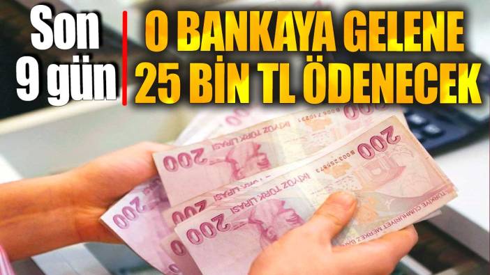 O bankaya gelene 25 bin TL ödenecek. Son 9 gün