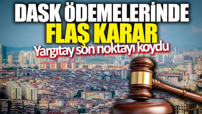 DASK ödemelerinde flaş karar! Yargıtay son noktayı koydu