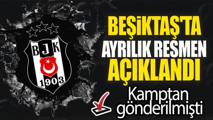 Beşiktaş'ta ayrılık resmen açıklandı: Kamptan gönderilmişti