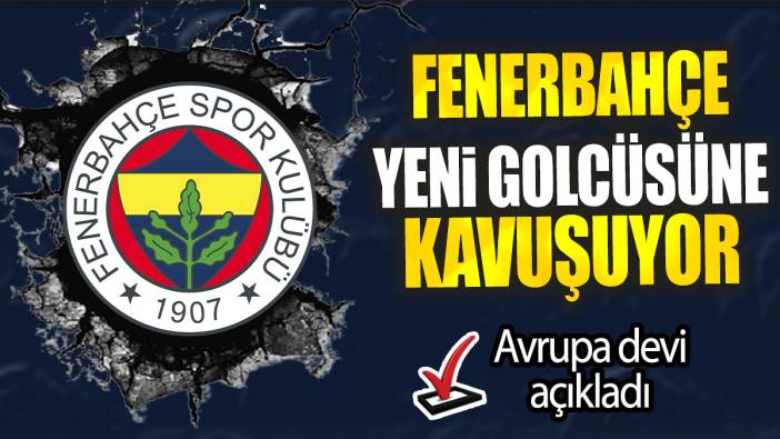 Fenerbahçe yeni golcüsüne kavuşuyor: Avrupa devi açıkladı