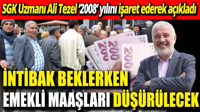 SGK Uzmanı Ali Tezel ‘2008’ yılını işaret ederek açıkladı ‘İntibak beklerken emekli maaşları düşürülecek'
