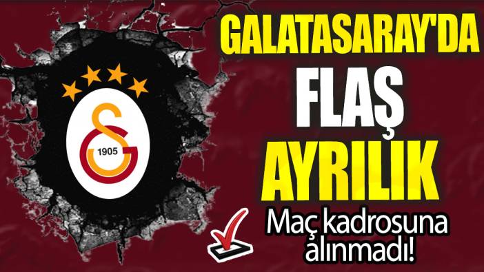 Galatasaray'da flaş ayrılık: Maç kadrosuna alınmadı