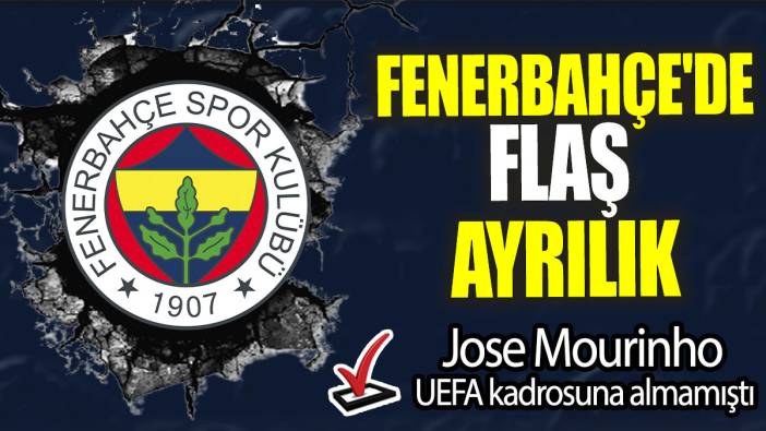 Fenerbahçe'de flaş ayrılık: Jose Mourinho UEFA kadrosuna almamıştı