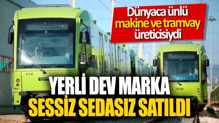 Yerli dev marka sessiz sedasız satıldı! Dünyaca ünlü makine ve tramvay üreticisiydi