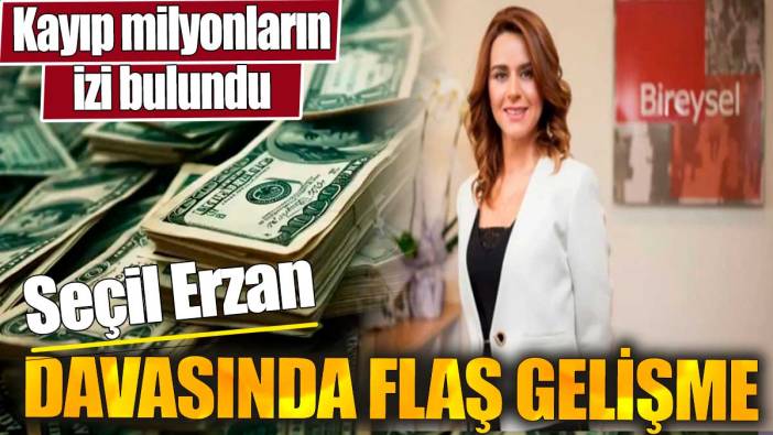 Seçil Erzan davasında flaş gelişme. Kayıp milyonların izi bulundu