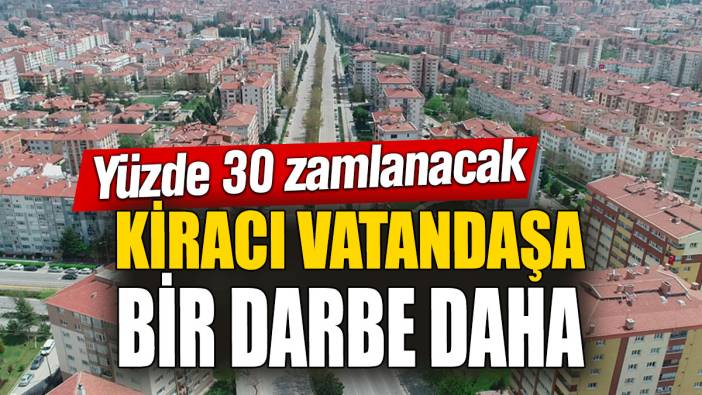 Kiracı vatandaşa bir darbe daha! Yüzde 30 zamlanacak