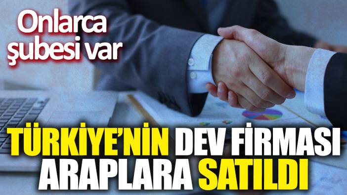 Türkiye'nin dev firması Araplara satıldı! Onlarca şubesi var