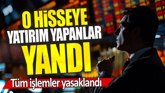 O hisseye yatırım yapanlar yandı: Tüm işlemler yasaklandı