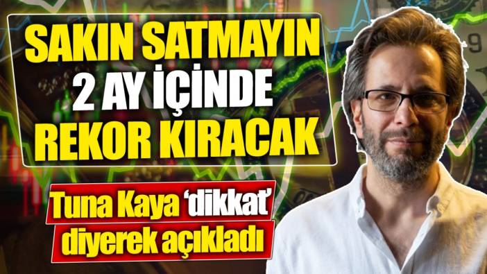 Tuna Kaya: Sakın satmayın 2 ay içinde rekor kıracak