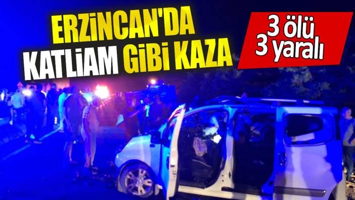 Erzincan'da katliam gibi kaza: 3 ölü, 3 yaralı