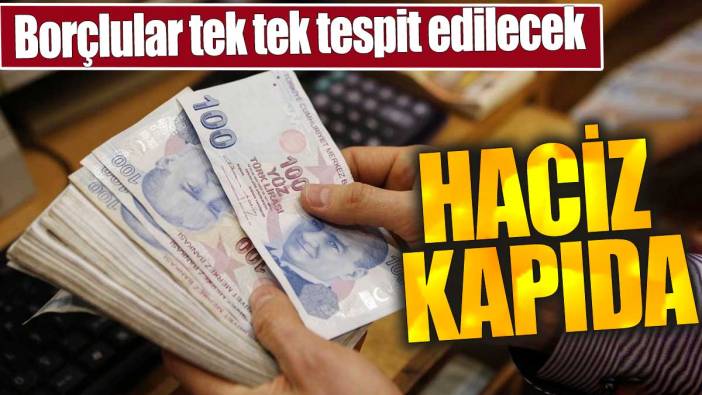 Borçlular tek tek tespit edilecek. Haciz kapıda