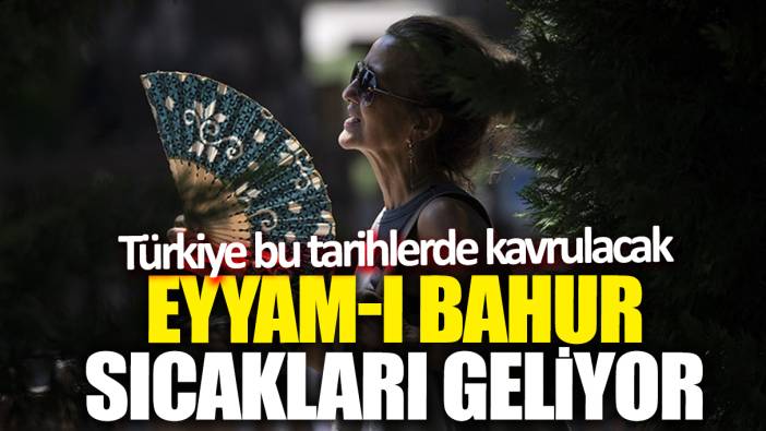 Eyyam-ı Bahur sıcakları geliyor! Türkiye bu tarihlerde kavrulacak