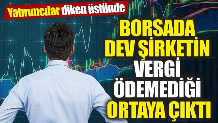 Borsada dev şirketin vergi ödemediği ortaya çıktı! Yatırımcılar diken üstünde