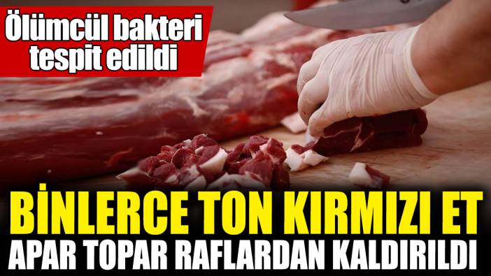 Binlerce ton kırmızı et apar topar raflardan kaldırıldı! Ölümcül bakteri tespit edildi