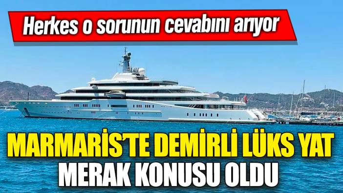 Marmaris’te demirli lüks yat merak konusu oldu! Herkes o sorunun cevabını arıyor