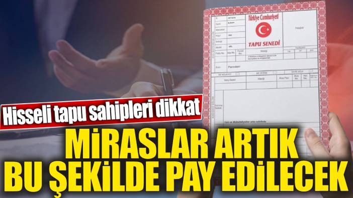 Hisseli tapu sahipleri dikkat. Miraslar artık bu şekilde pay edilecek