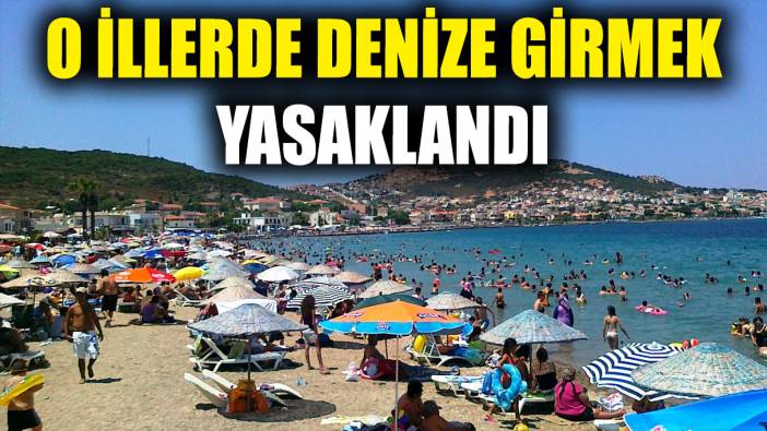 O illerde denize girmek yasaklandı