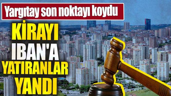 Kirayı IBAN'a yatıranlar yandı. Yargıtay son noktayı koydu