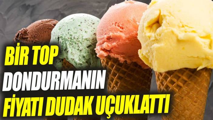 Bir top dondurmanın fiyatı dudak uçuklattı ‘Görenler gözlerine inanamadı’