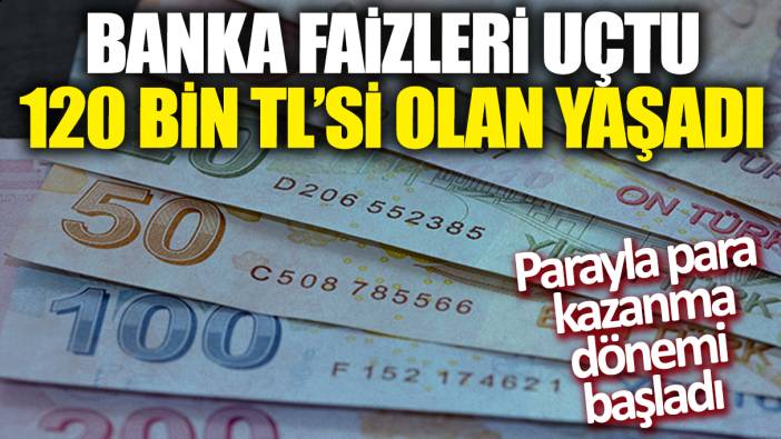 Banka faizleri uçtu! 120 bin TL'si olan yaşadı