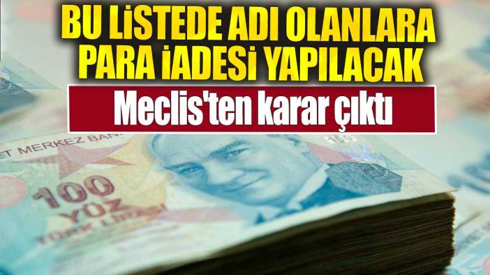 Bu listede adı olanlara para iadesi yapılacak. Meclis'ten karar çıktı